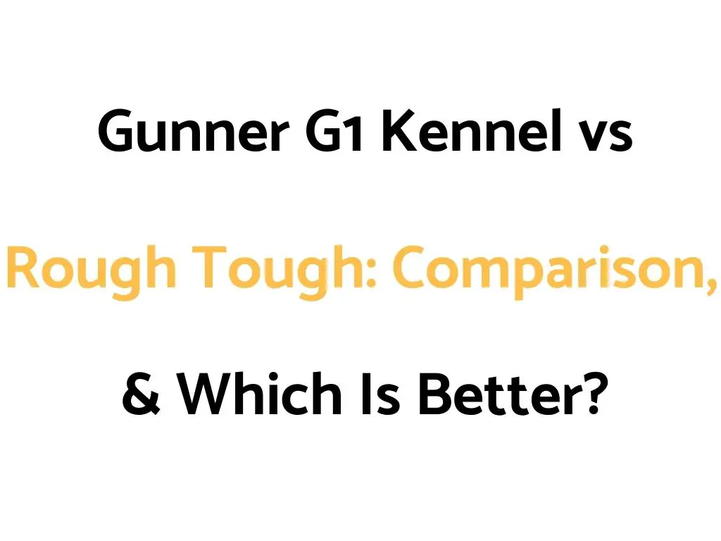 Gunner G1 Kennel vs Rough Tough: Comparison, & Which Is Better?