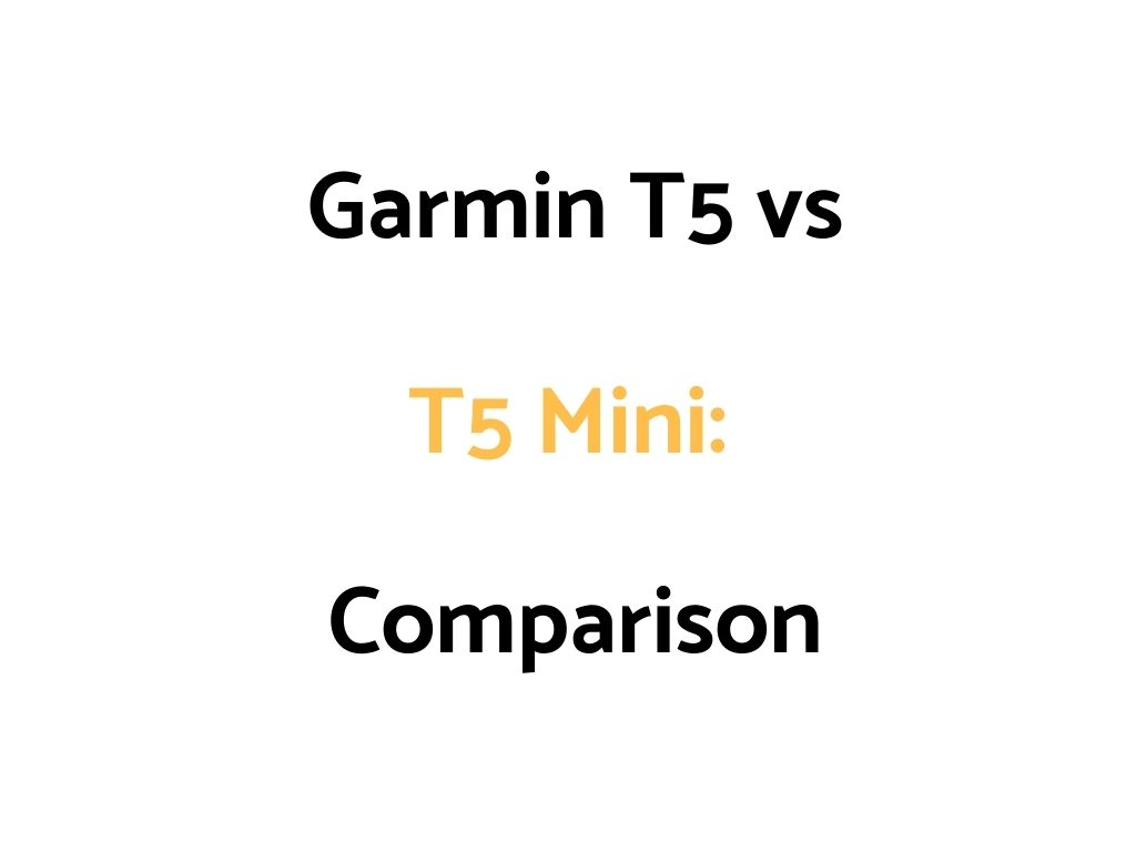 Garmin T5 vs T5 Mini Comparison: Differences & Similarities