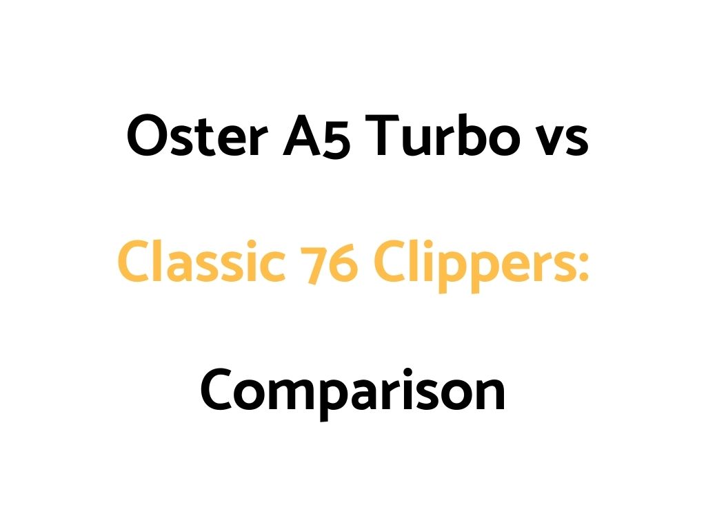 Oster A5 Turbo vs Classic 76 Clippers Comparison Guide