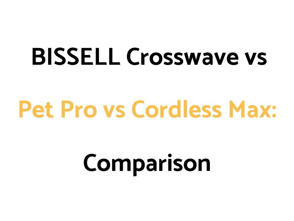 BISSELL Crosswave vs Pet Pro vs Cordless Max: Comparison, & Reviews