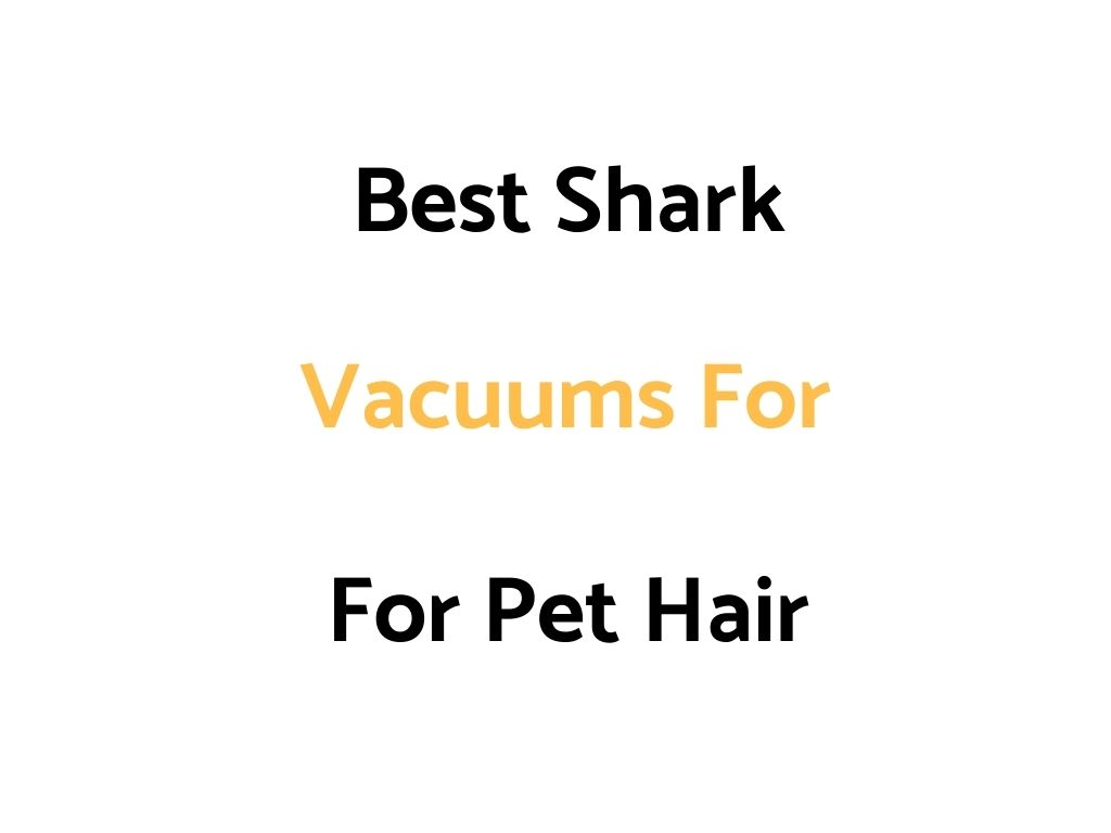 Best Shark Vacuums For Pet Hair: Reviews, & Top Rated List