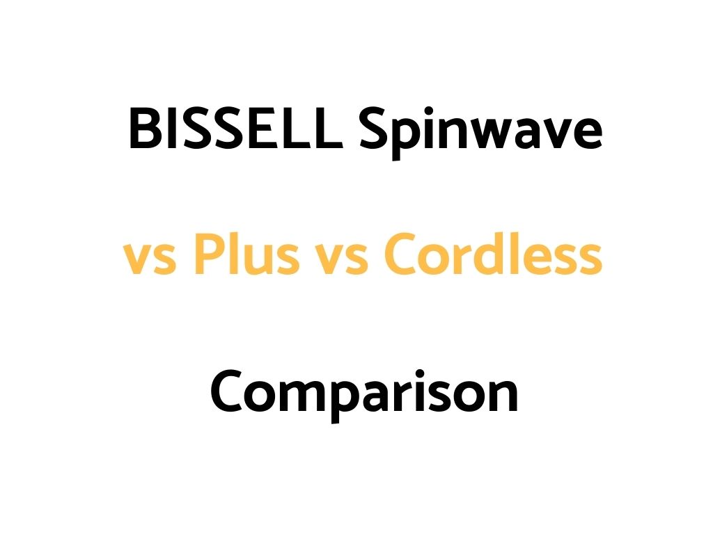 BISSELL Spinwave vs Plus vs Cordless: Comparison, & Reviews