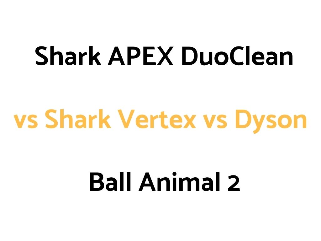 Shark APEX DuoClean Powered Lift Away vs Shark Vertex DuoClean PowerFins Powered Lift Away vs Dyson Ball Animal 2: Comparison